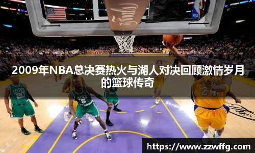 2009年NBA总决赛热火与湖人对决回顾激情岁月的篮球传奇