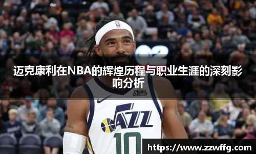 迈克康利在NBA的辉煌历程与职业生涯的深刻影响分析