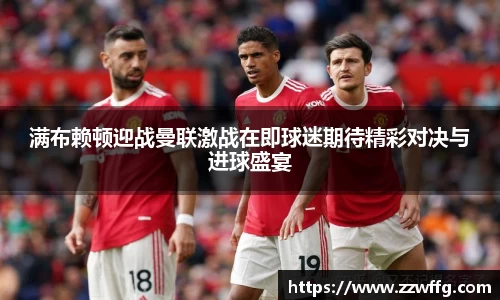 满布赖顿迎战曼联激战在即球迷期待精彩对决与进球盛宴