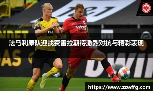 法马利康队迎战费雷拉期待激烈对抗与精彩表现