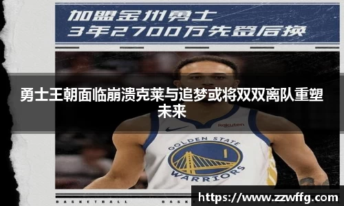 勇士王朝面临崩溃克莱与追梦或将双双离队重塑未来