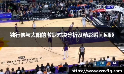 独行侠与太阳的激烈对决分析及精彩瞬间回顾