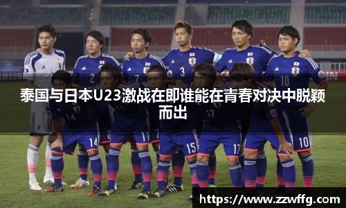 泰国与日本U23激战在即谁能在青春对决中脱颖而出